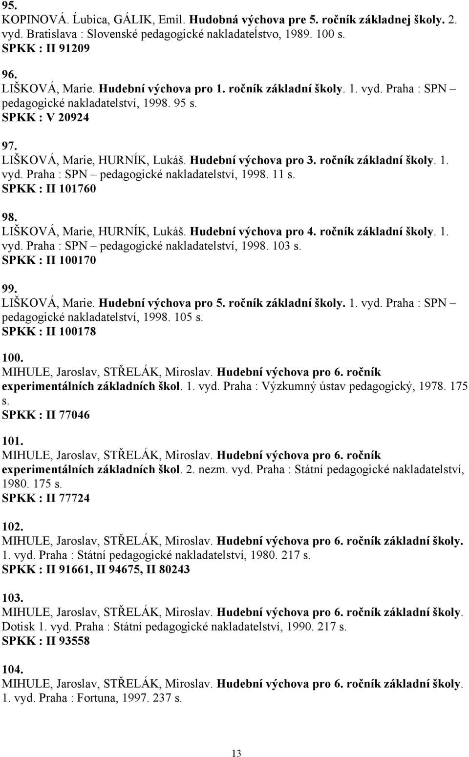 ročník základní školy. 1. vyd. Praha : SPN pedagogické nakladatelství, 1998. 11 s. SPKK : II 101760 98. LIŠKOVÁ, Marie, HURNÍK, Lukáš. Hudební výchova pro 4. ročník základní školy. 1. vyd. Praha : SPN pedagogické nakladatelství, 1998. 103 s.