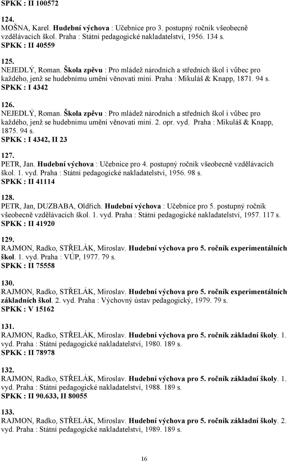 Škola zpěvu : Pro mládež národních a středních škol i vůbec pro každého, jenž se hudebnímu umění věnovati míní. 2. opr. vyd. Praha : Mikuláš & Knapp, 1875. 94 s. SPKK : I 4342, II 23 127. PETR, Jan.