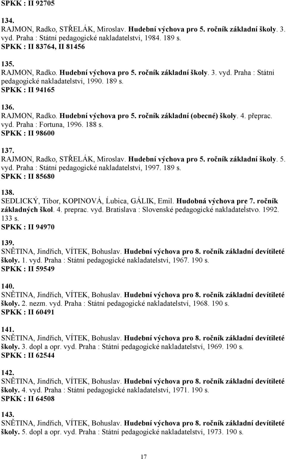 4. přeprac. vyd. Praha : Fortuna, 1996. 188 s. SPKK : II 98600 137. RAJMON, Radko, STŘELÁK, Miroslav. Hudební výchova pro 5. ročník základní školy. 5. vyd. Praha : Státní pedagogické nakladatelství, 1997.