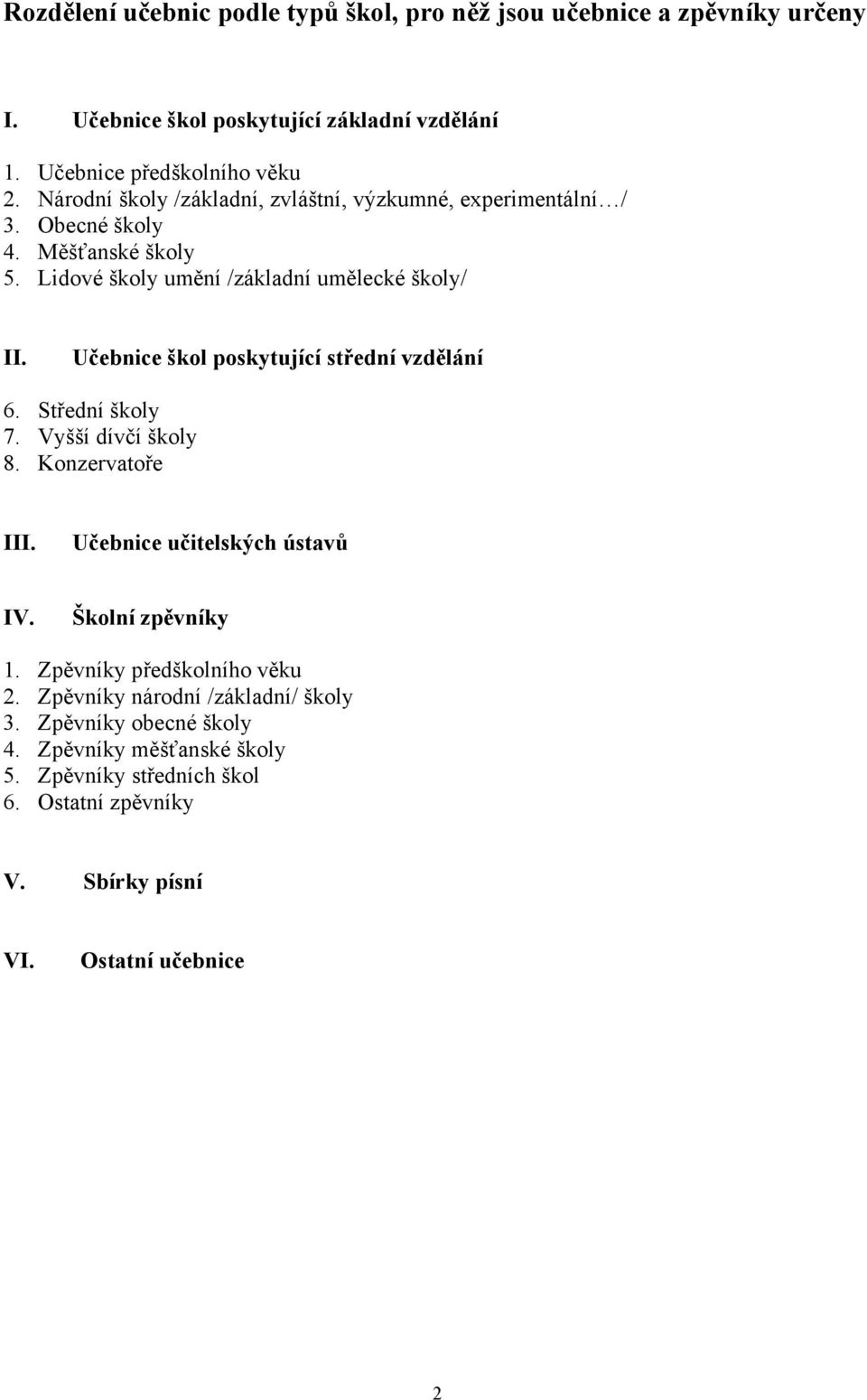 Učebnice škol poskytující střední vzdělání 6. Střední školy 7. Vyšší dívčí školy 8. Konzervatoře III. Učebnice učitelských ústavů IV. Školní zpěvníky 1.