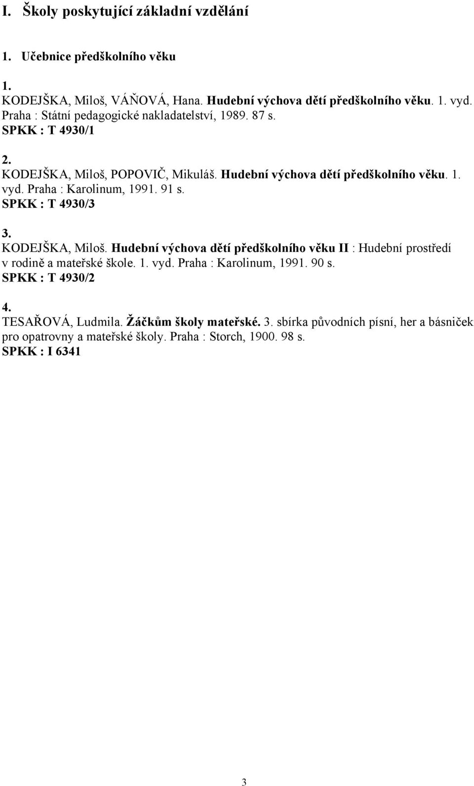 Praha : Karolinum, 1991. 91 s. SPKK : T 4930/3 3. KODEJŠKA, Miloš. Hudební výchova dětí předškolního věku II : Hudební prostředí v rodině a mateřské škole. 1. vyd.
