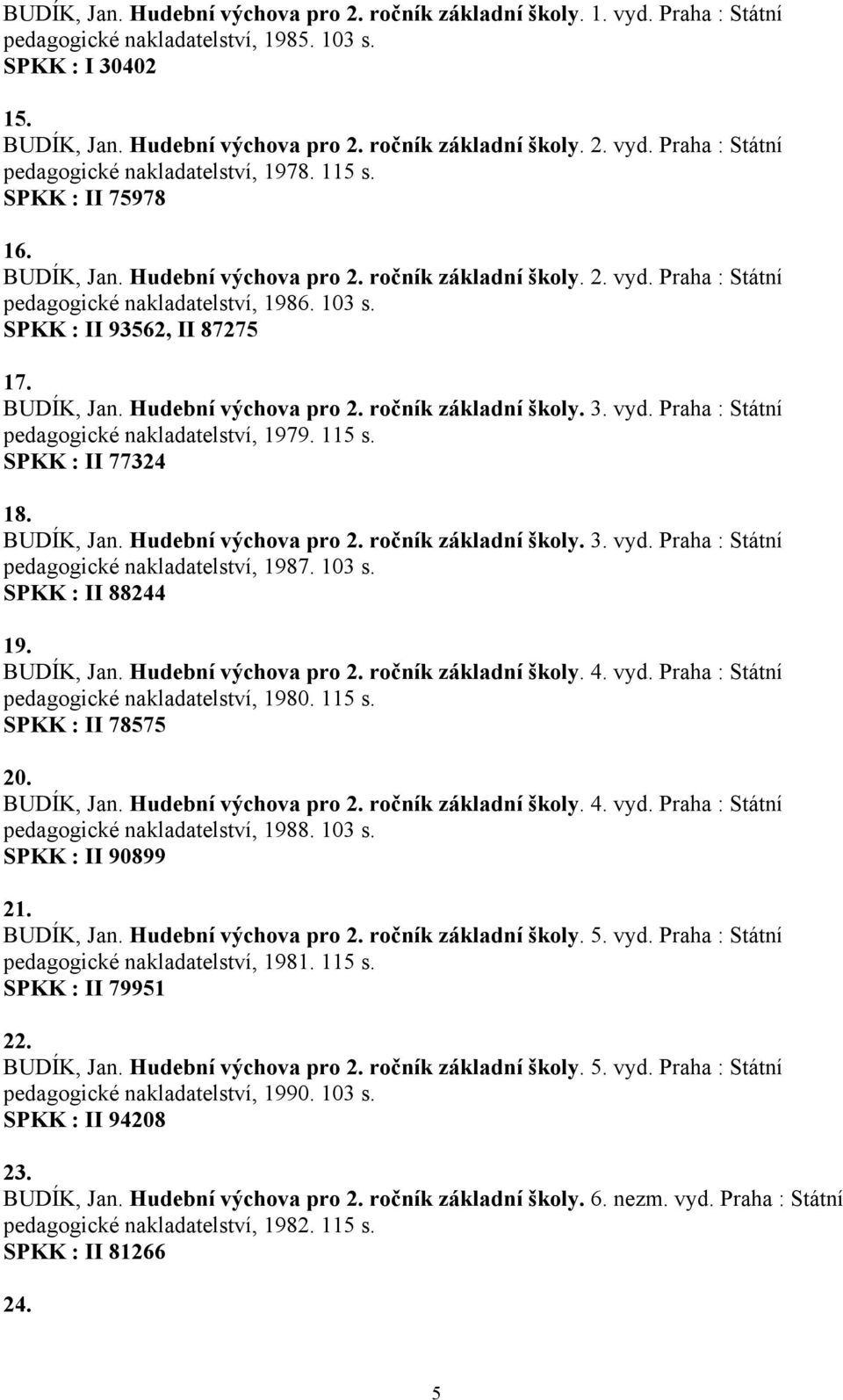 vyd. Praha : Státní pedagogické nakladatelství, 1979. 115 s. SPKK : II 77324 18. BUDÍK, Jan. Hudební výchova pro 2. ročník základní školy. 3. vyd. Praha : Státní pedagogické nakladatelství, 1987.