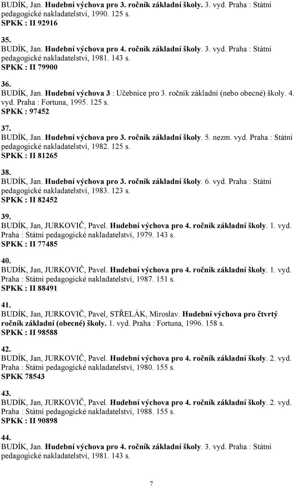 ročník základní školy. 5. nezm. vyd. Praha : Státní pedagogické nakladatelství, 1982. 125 s. SPKK : II 81265 38. BUDÍK, Jan. Hudební výchova pro 3. ročník základní školy. 6. vyd. Praha : Státní pedagogické nakladatelství, 1983.