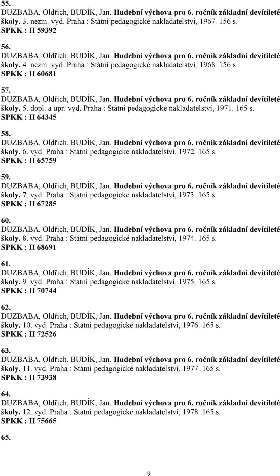 DUZBABA, Oldřich, BUDÍK, Jan. Hudební výchova pro 6. ročník základní devítileté školy. 5. dopl. a upr. vyd. Praha : Státní pedagogické nakladatelství, 1971. 165 s. SPKK : II 64345 58.