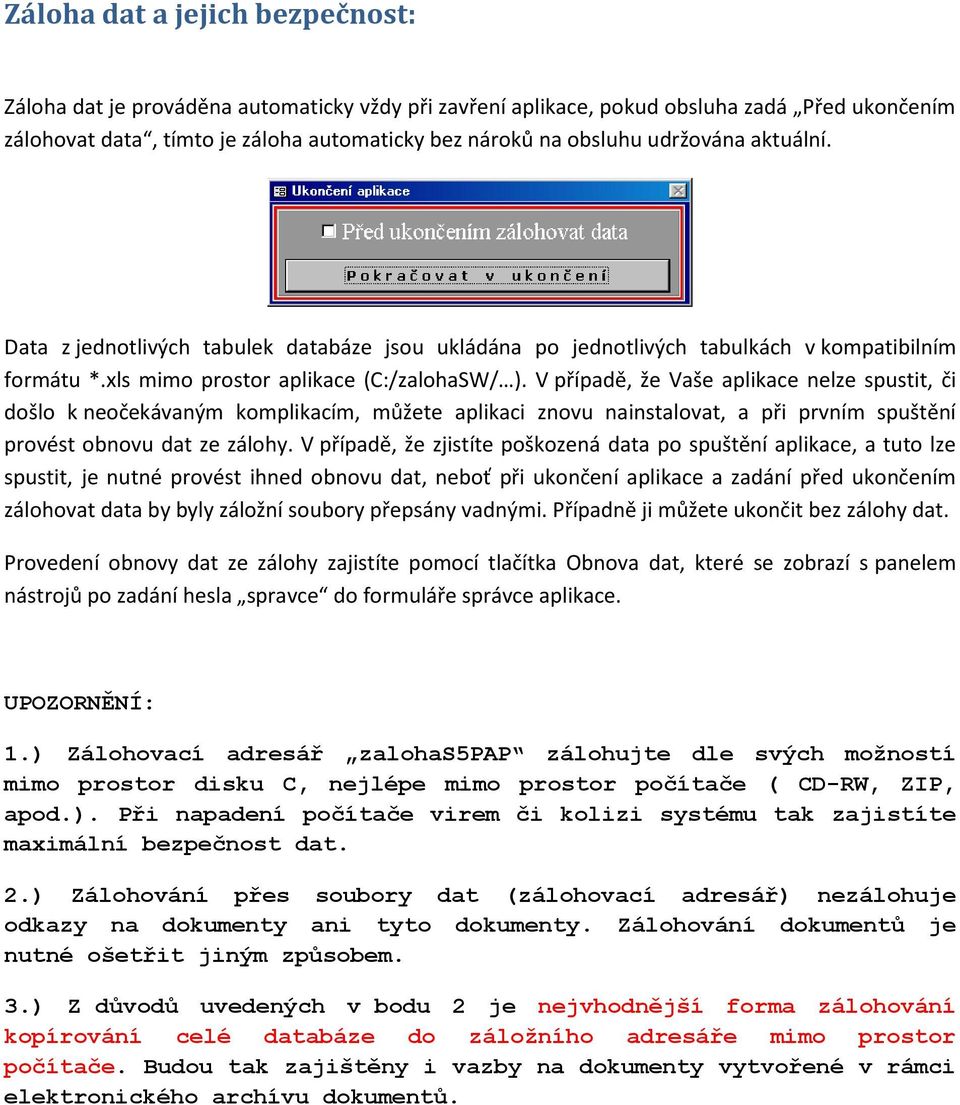 V případě, že Vaše aplikace nelze spustit, či došlo k neočekávaným komplikacím, můžete aplikaci znovu nainstalovat, a při prvním spuštění provést obnovu dat ze zálohy.