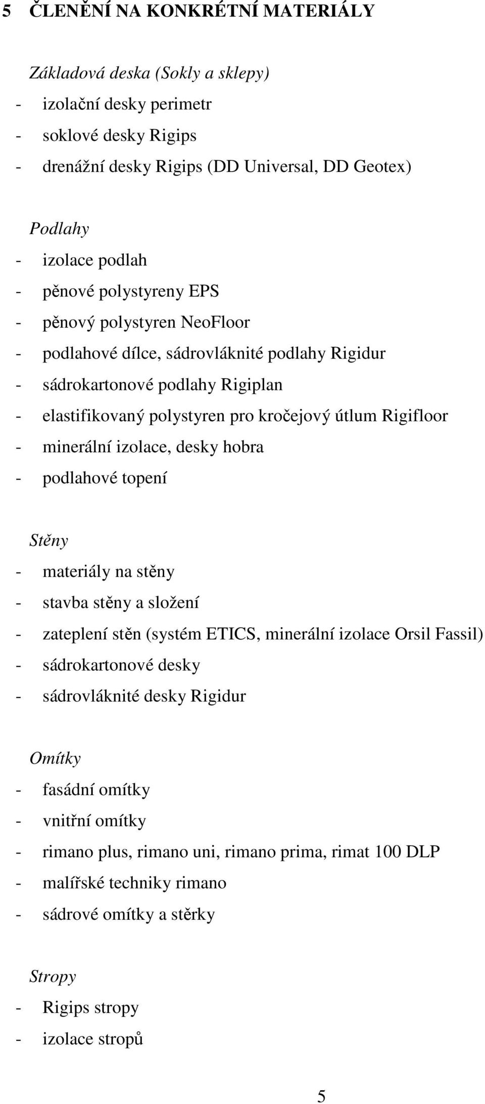 izolace, desky hobra - podlahové topení Stěny - materiály na stěny - stavba stěny a složení - zateplení stěn (systém ETICS, minerální izolace Orsil Fassil) - sádrokartonové desky - sádrovláknité