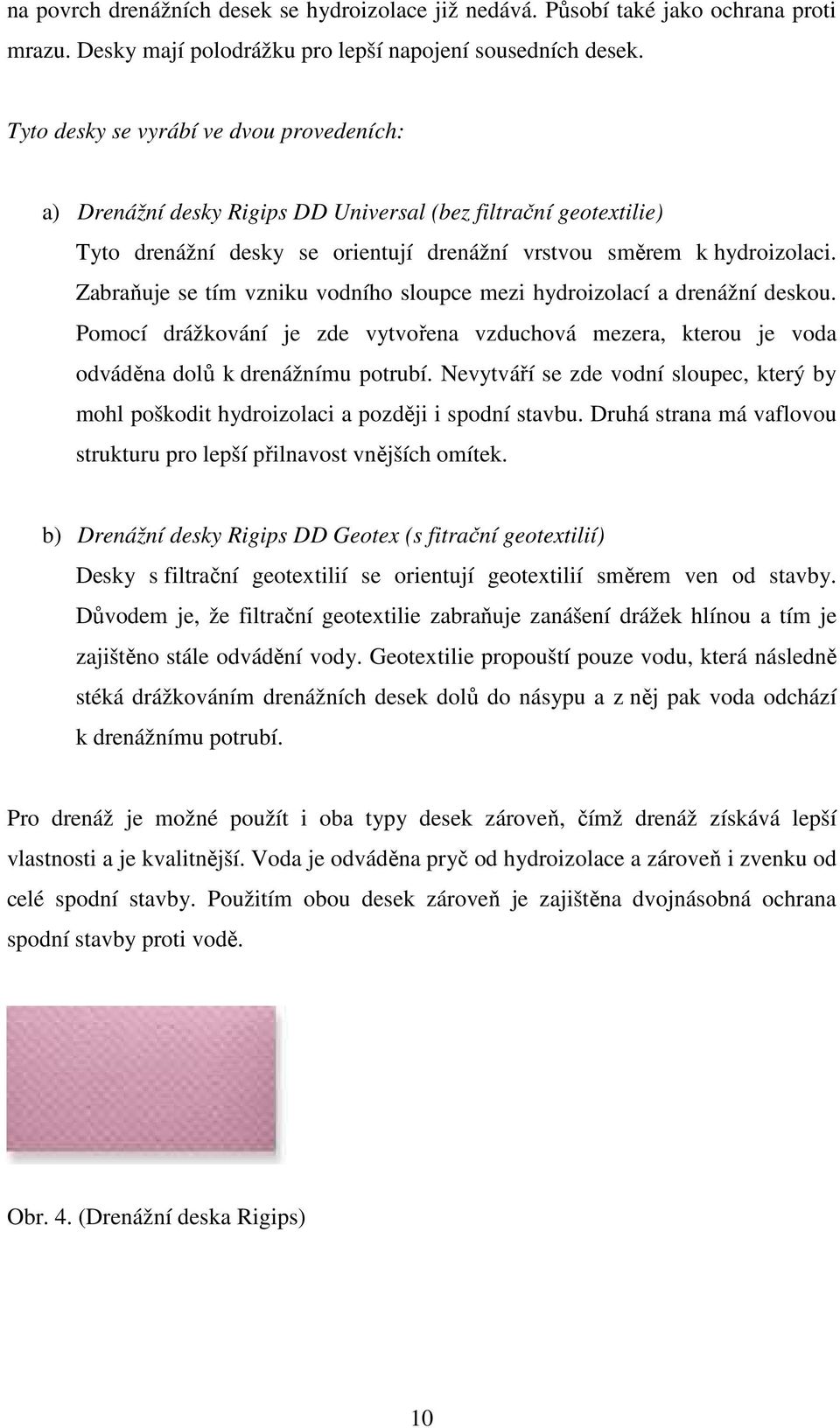 Zabraňuje se tím vzniku vodního sloupce mezi hydroizolací a drenážní deskou. Pomocí drážkování je zde vytvořena vzduchová mezera, kterou je voda odváděna dolů k drenážnímu potrubí.