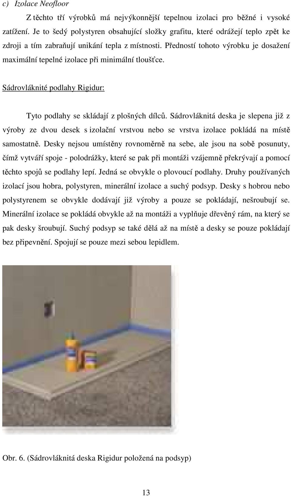 Předností tohoto výrobku je dosažení maximální tepelné izolace při minimální tloušťce. Sádrovláknité podlahy Rigidur: Tyto podlahy se skládají z plošných dílců.