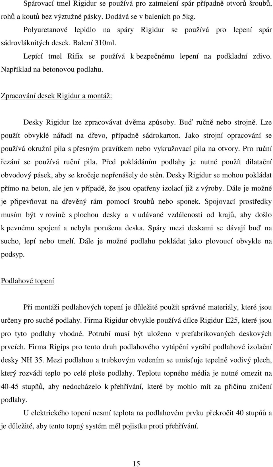 Například na betonovou podlahu. Zpracování desek Rigidur a montáž: Desky Rigidur lze zpracovávat dvěma způsoby. Buď ručně nebo strojně. Lze použít obvyklé nářadí na dřevo, případně sádrokarton.