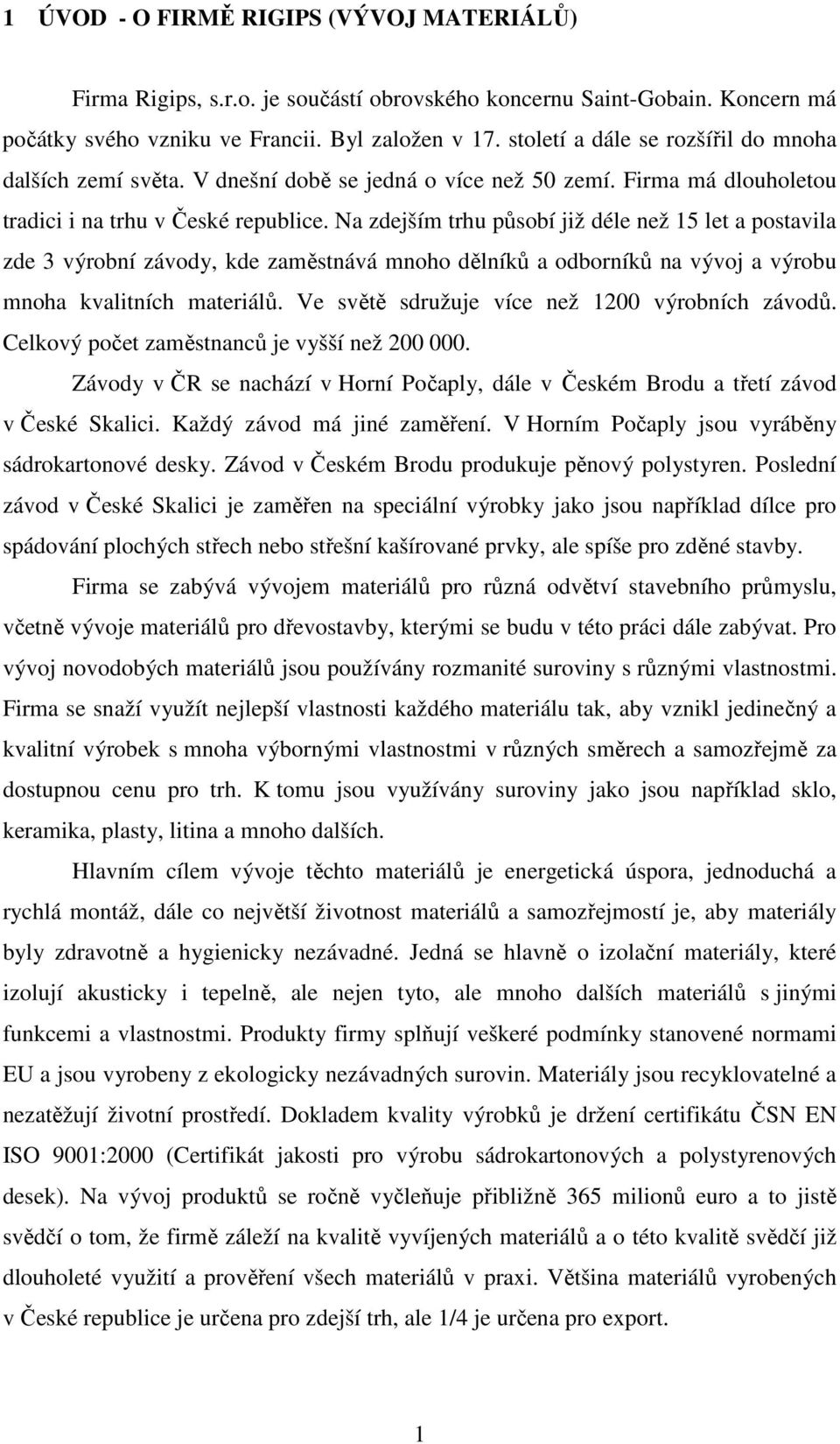 Na zdejším trhu působí již déle než 15 let a postavila zde 3 výrobní závody, kde zaměstnává mnoho dělníků a odborníků na vývoj a výrobu mnoha kvalitních materiálů.