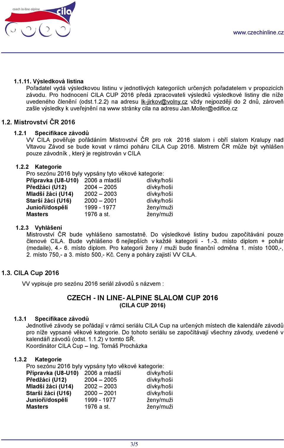 cz vždy nejpozději do 2 dnů, zároveň zašle výsledky k uveřejnění na www stránky cila na adresu Jan.Moller@edifice.cz 1.2. Mistrovství ČR 2016 1.2.1 Specifikace závodů VV CILA pověřuje pořádáním Mistrovství ČR pro rok 2016 slalom i obří slalom Kralupy nad Vltavou Závod se bude kovat v rámci poháru CILA Cup 2016.