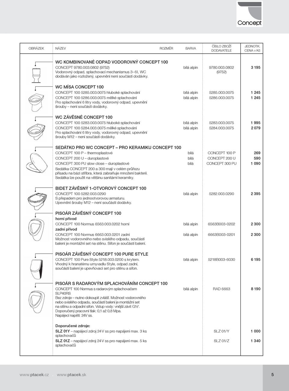 bílá alpin 5286.003.0075 1 245 WC ZÁVĚSNÉ CONCEPT 100 CONCEPT 100 5283.003.0075 hluboké splachování bílá alpin 5283.003.0075 1 995 CONCEPT 100 5284.003.0075 mělké splachování Pro splachování 6 litry vody, vodorovný odpad, upevnění šrouby M12 není součástí dodávky.