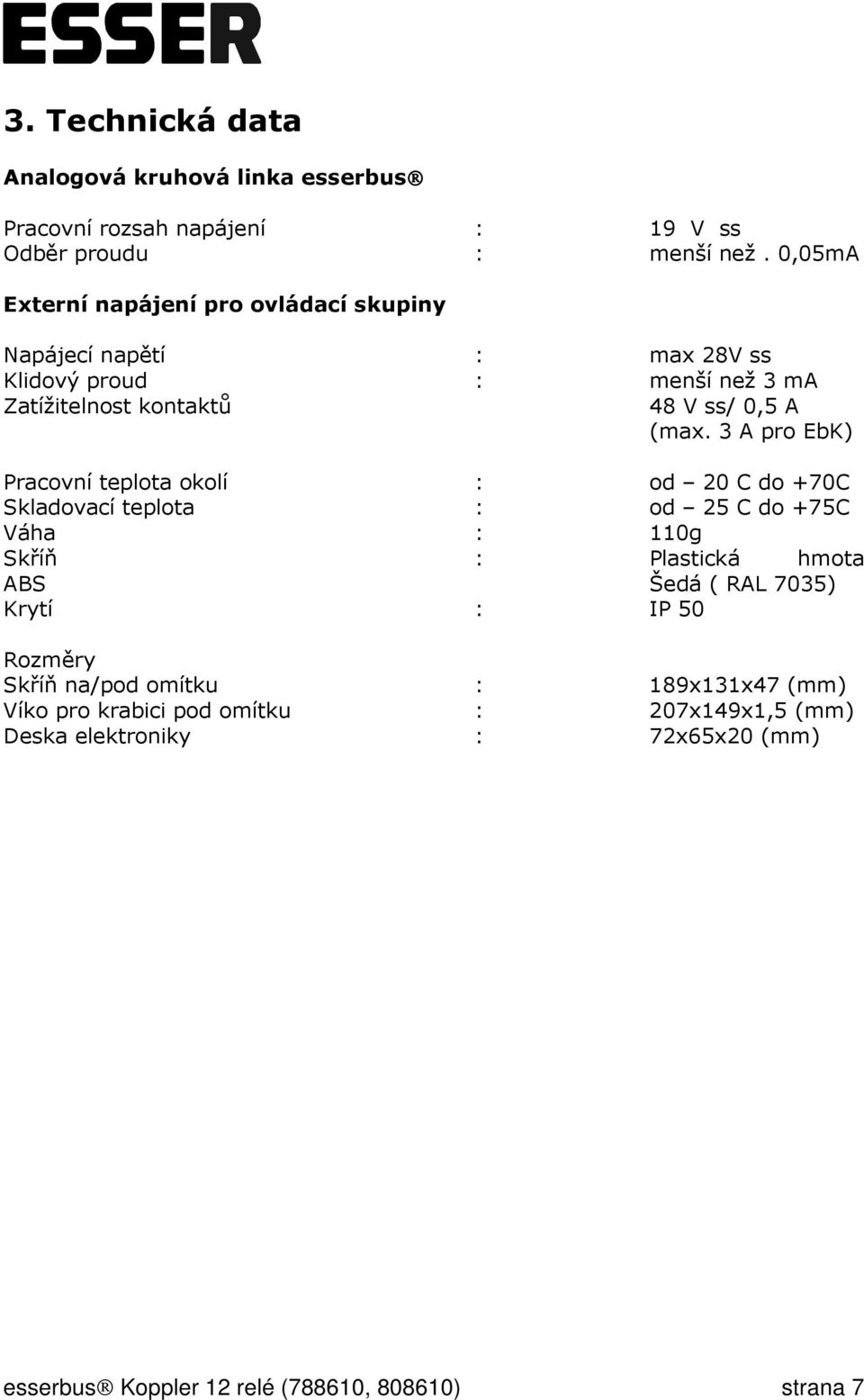 3 A pro EbK) Pracovní teplota okolí : od 20 C do +70C Skladovací teplota : od 25 C do +75C Váha : 110g Skříň : Plastická hmota ABS Šedá ( RAL 7035)