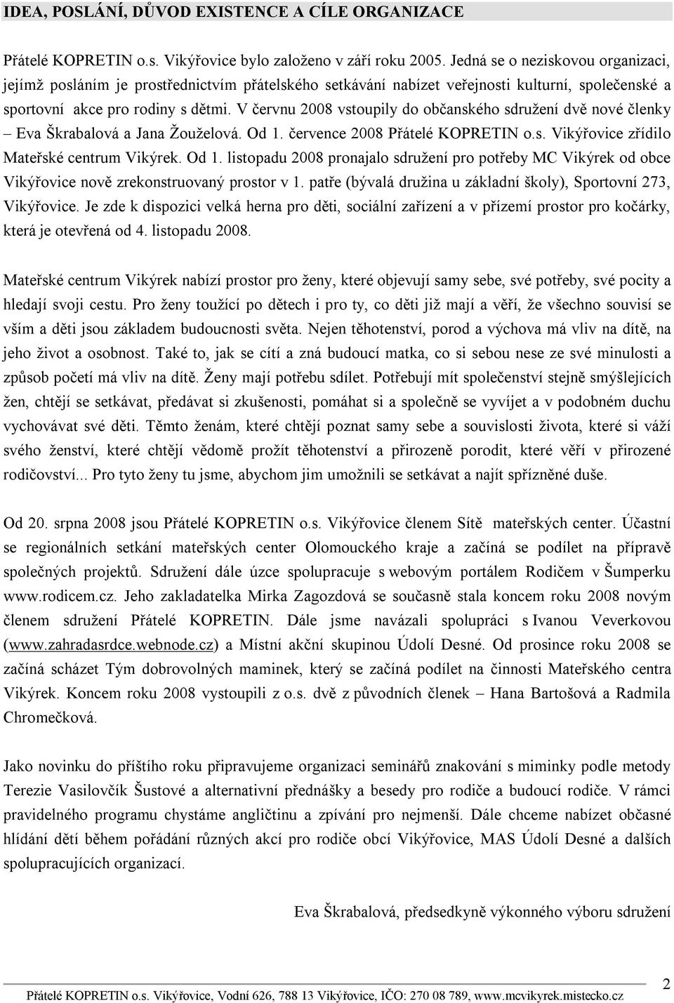 V červnu 2008 vstoupily do občanského sdružení dvě nové členky Eva Škrabalová a Jana Žouželová. Od 1.