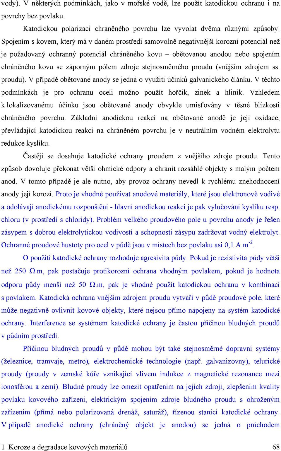 pólem zdroje stejnosměrného proudu (vnějším zdrojem ss. proudu). V případě obětované anody se jedná o využití účinků galvanického článku.