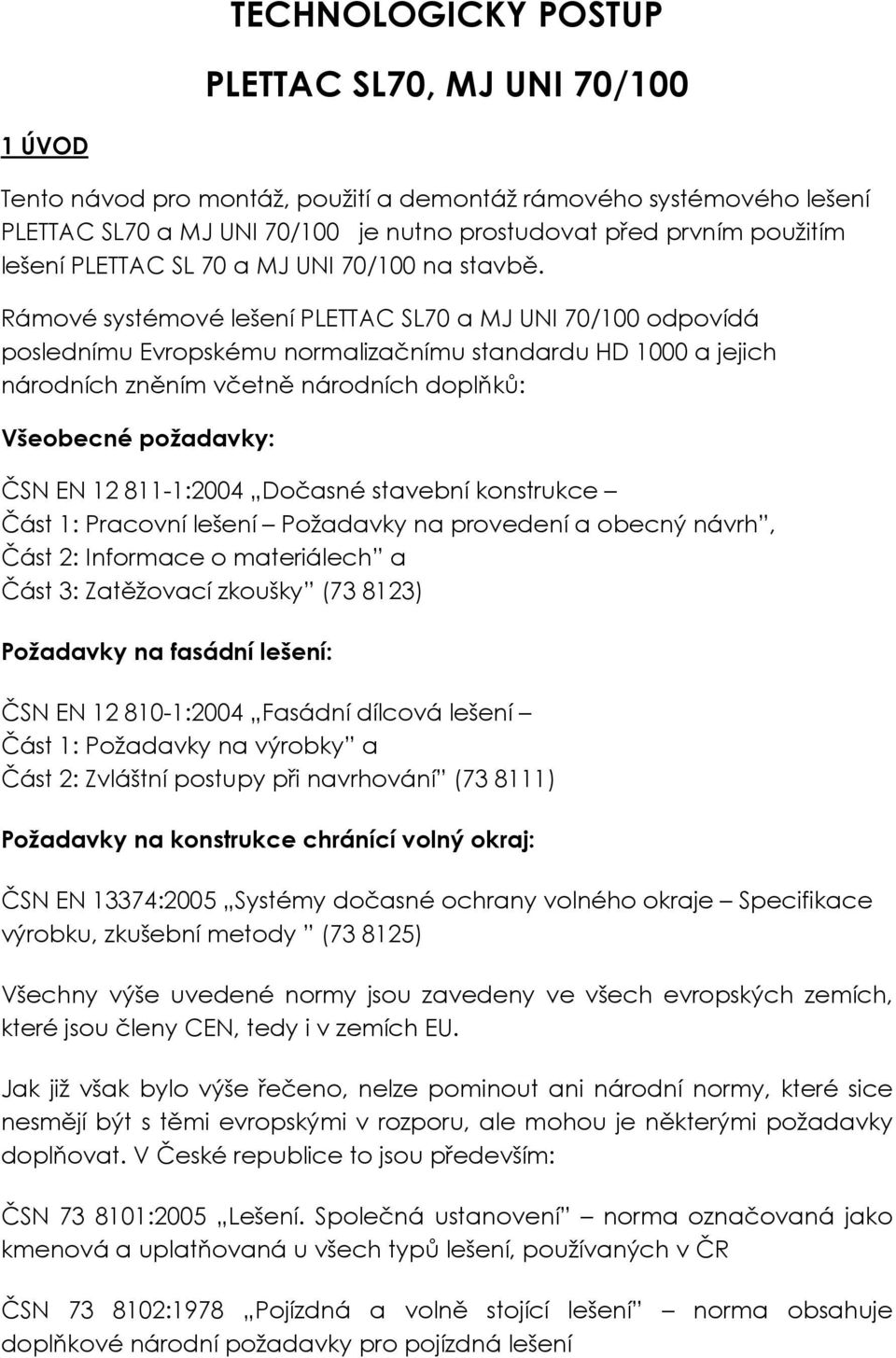 Rámové systémové lešení PLETTAC SL70 a MJ UNI 70/100 odpovídá poslednímu Evropskému normalizačnímu standardu HD 1000 a jejich národních zněním včetně národních doplňků: Všeobecné požadavky: ČSN EN 12