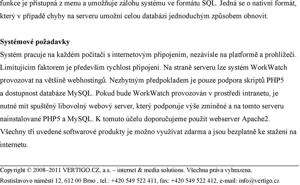 Na straně serveru lze systém WorkWatch provozovat na většině webhostingů. Nezbytným předpokladem je pouze podpora skriptů PHP5 a dostupnost databáze MySQL.