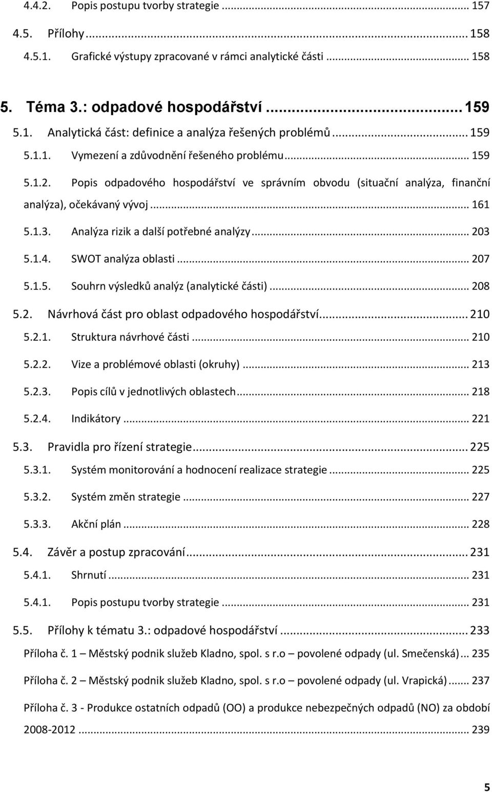 Analýza rizik a další potřebné analýzy... 203 5.1.4. SWOT analýza oblasti... 207 5.1.5. Souhrn výsledků analýz (analytické části)... 208 5.2. Návrhová část pro oblast odpadového hospodářství... 210 5.