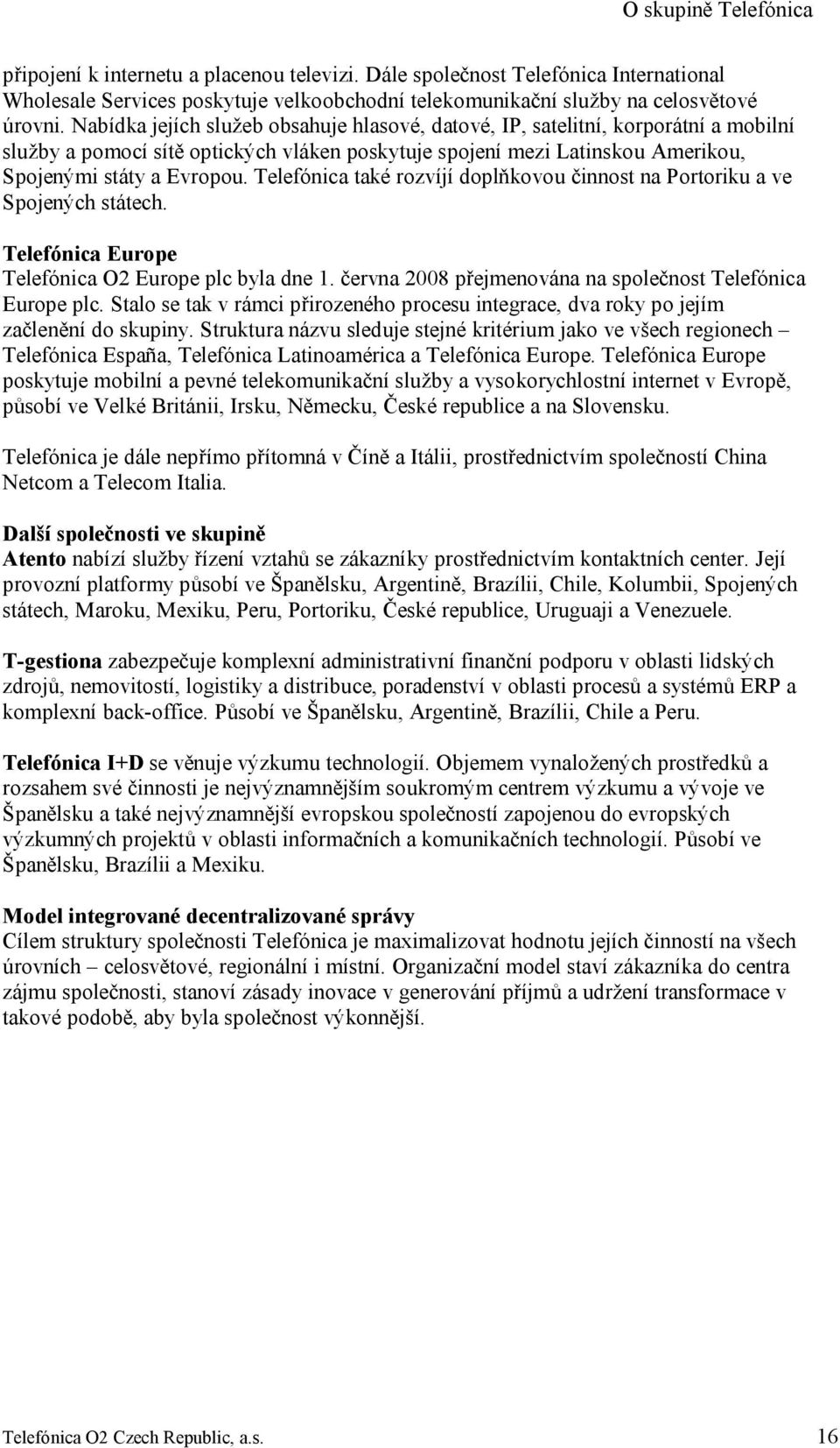 Telefónica také rozvíjí doplňkovou činnost na Portoriku a ve Spojených státech. Telefónica Europe Telefónica O2 Europe plc byla dne 1. června 2008 přejmenována na společnost Telefónica Europe plc.