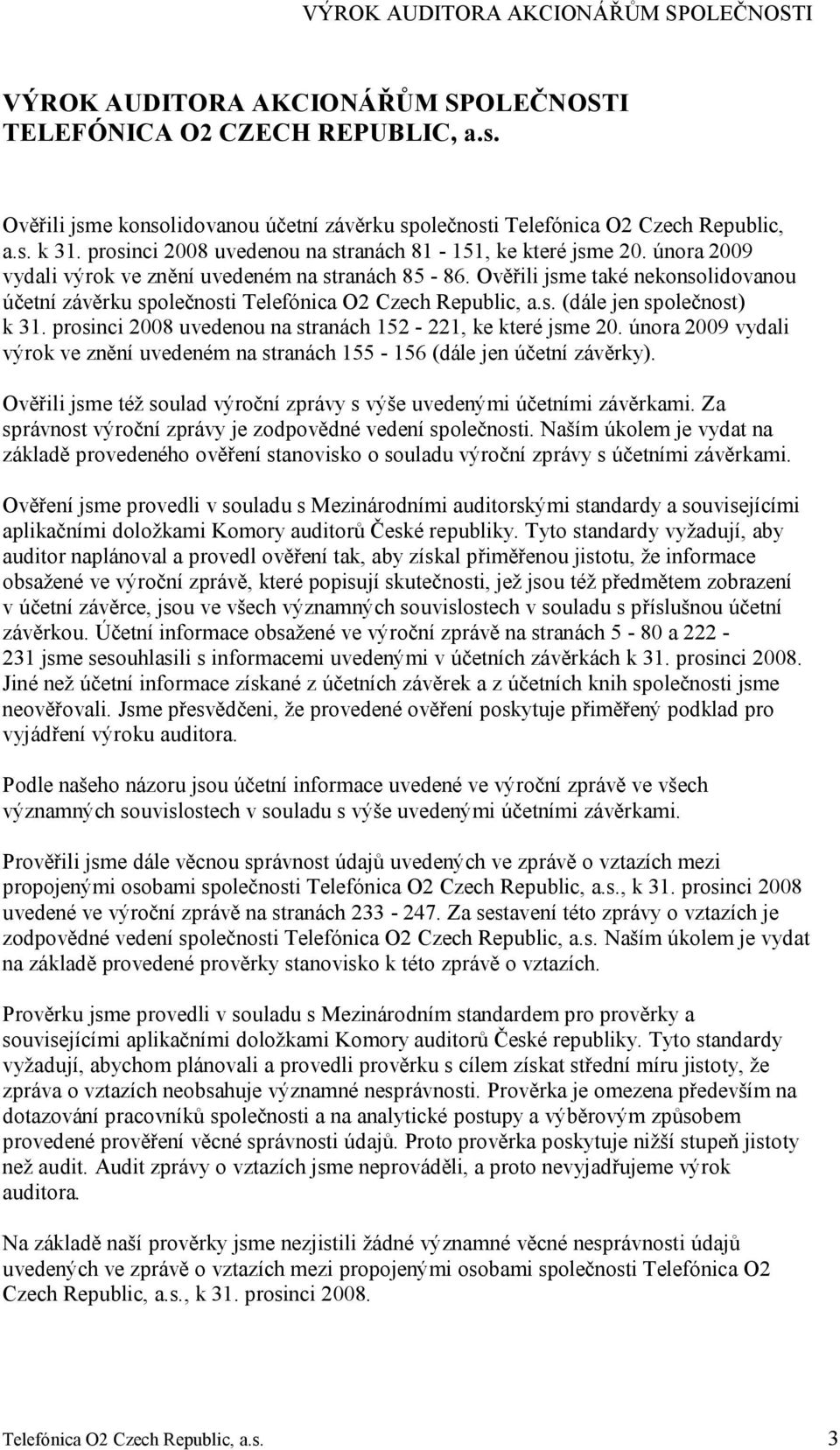 Ověřili jsme také nekonsolidovanou účetní závěrku společnosti Telefónica O2 Czech Republic, a.s. (dále jen společnost) k 31. prosinci 2008 uvedenou na stranách 152-221, ke které jsme 20.