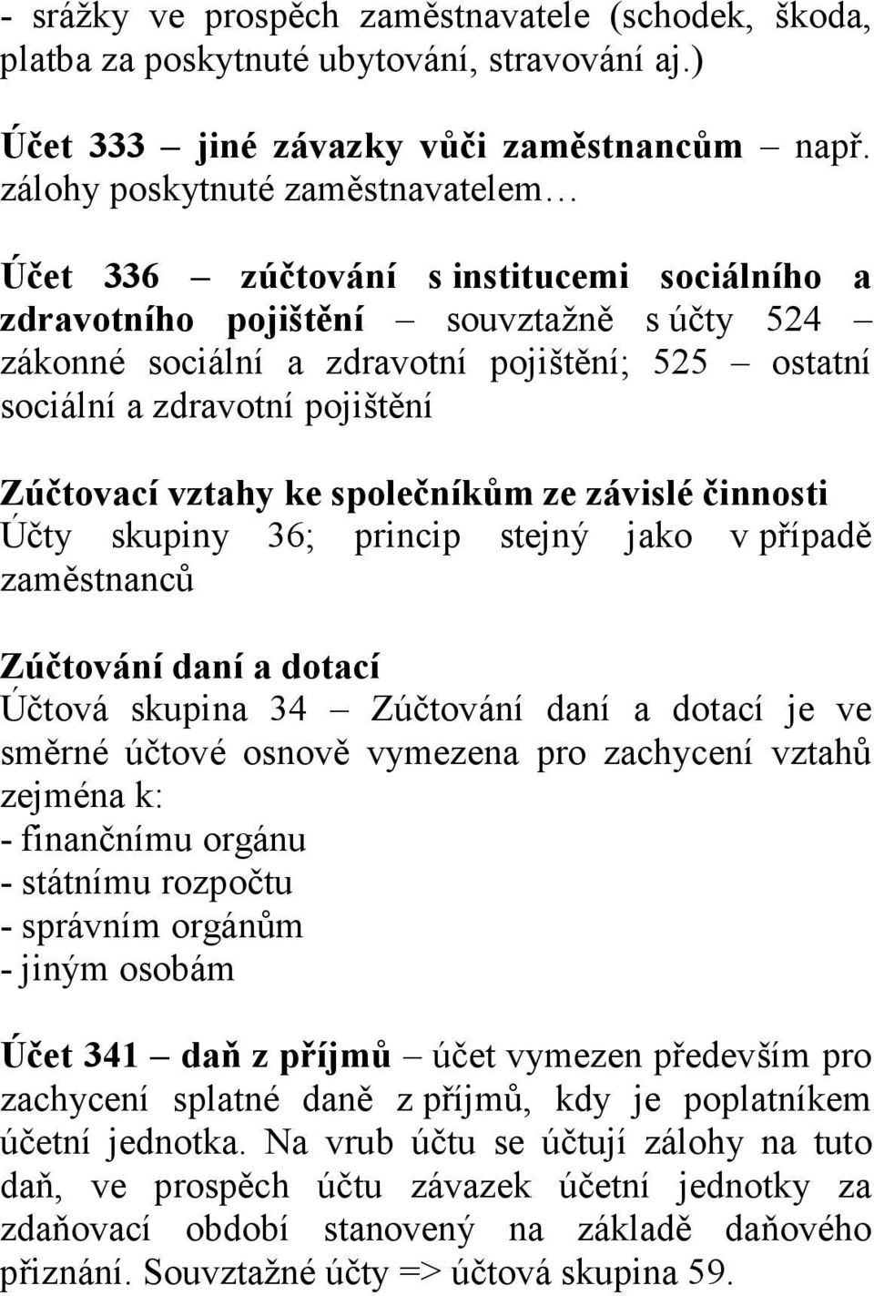 pojištění Zúčtovací vztahy ke společníkům ze závislé činnosti Účty skupiny 36; princip stejný jako v případě zaměstnanců Zúčtování daní a dotací Účtová skupina 34 Zúčtování daní a dotací je ve směrné