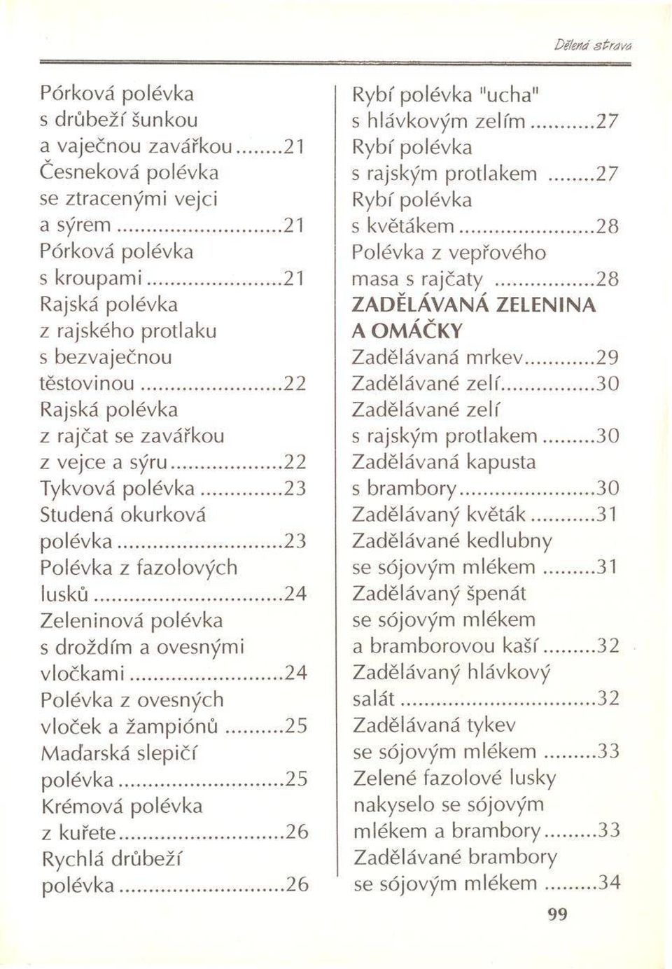 ..23 Polévka z fazolových lusků...24 Zeleninová polévka s droždím a ovesnými vločkami...24 Polévka z ovesných vloček a žam p io n ů...25 Madarská slepičí polévka...25 Krémová polévka z kuřete.