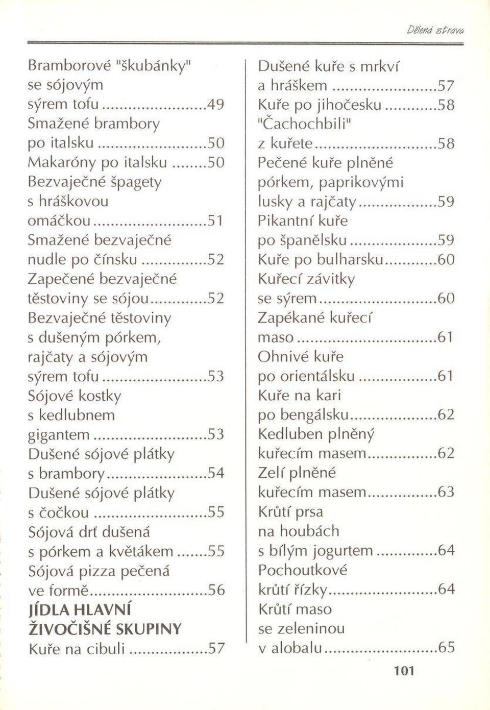 ..54 Dušené sójové plátky s č o č k o u...55 Sójová drť dušená s pórkem a květákem 55 Sójová pizza pečená ve formě...56 JÍDLA HLAVNÍ ŽIVOČIŠNÉ SKUPINY Kuře na cibuli...57 Dušené kuře s mrkví a hráškem.