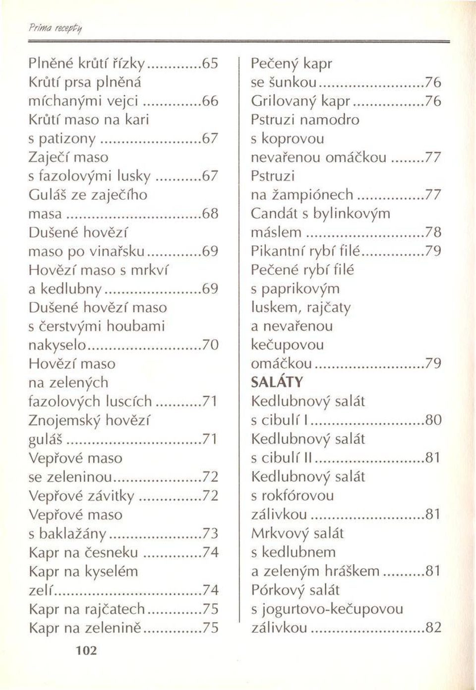 ..71 Vepřové maso se zeleninou... 72 Vepřové závitky...72 Vepřové maso s baklažány...73 Kapr na česn ek u...74 Kapr na kyselém zelí...74 Kapr na rajčatech...75 Kapr na zelenině.