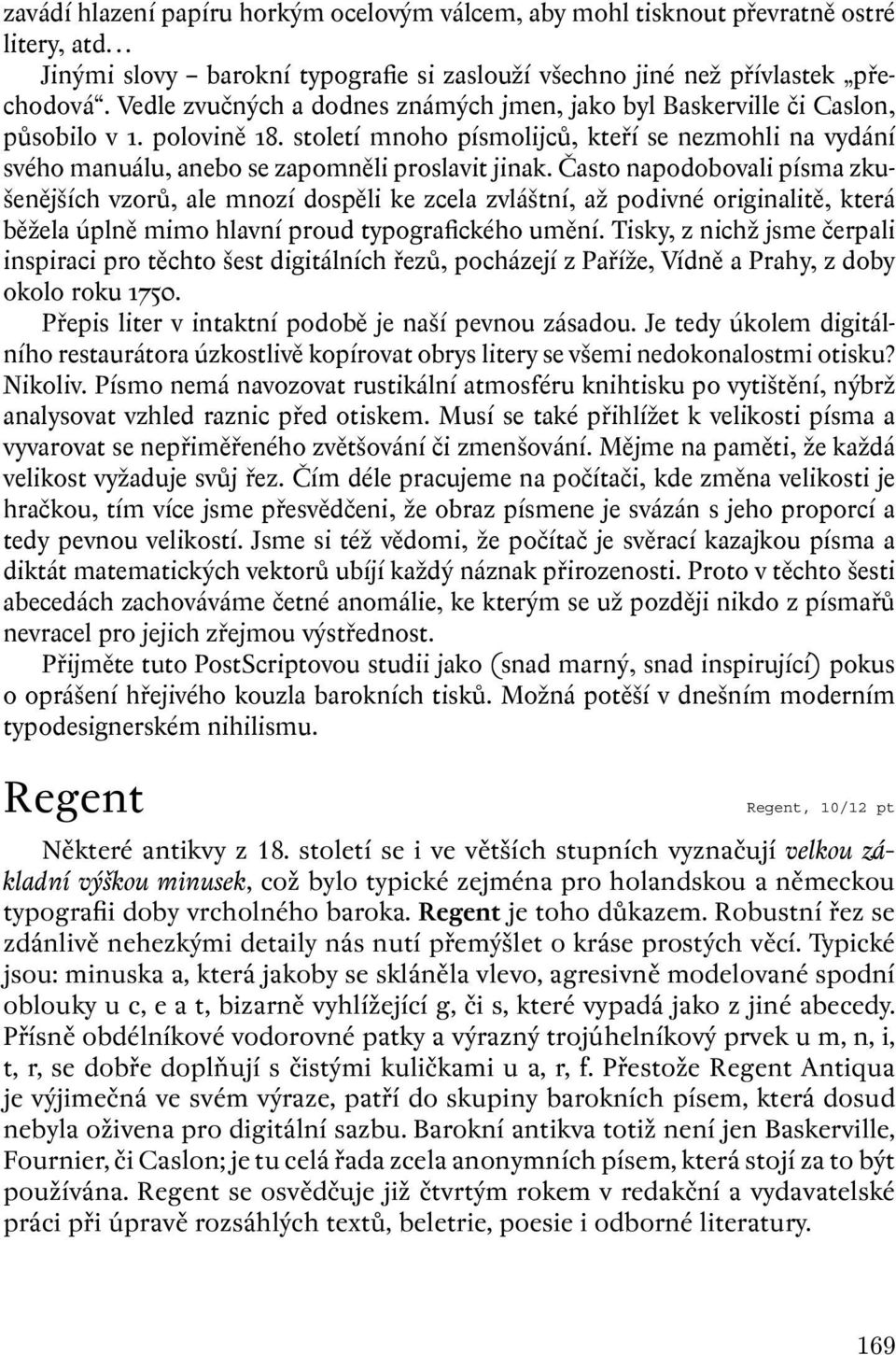 Často napodobovali písma zkušenějšíchvzorů, ale mnozí dospěli ke zcela zvláštní, až podivné originalitě, která běžela úplně mimo hlavní proud typografického umění.