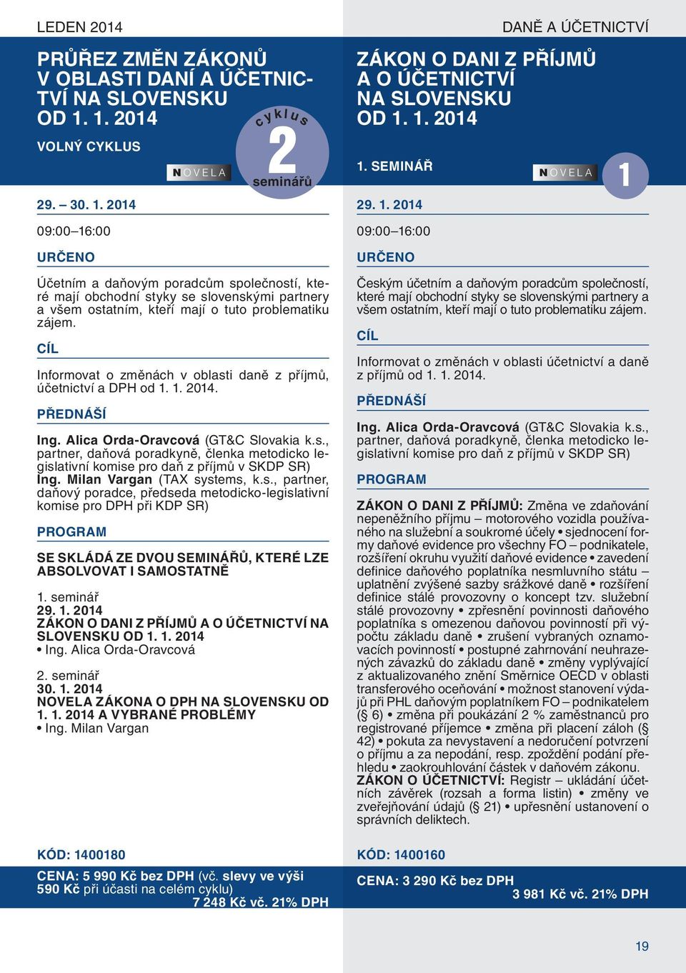 Informovat o změnách v oblasti daně z příjmů, účetnictví a DPH od 1. 1. 2014. Ing. Alica Orda-Oravcová (GT&C Slovakia k.s., partner, daňová poradkyně, členka metodicko legislativní komise pro daň z příjmů v SKDP SR) Ing.