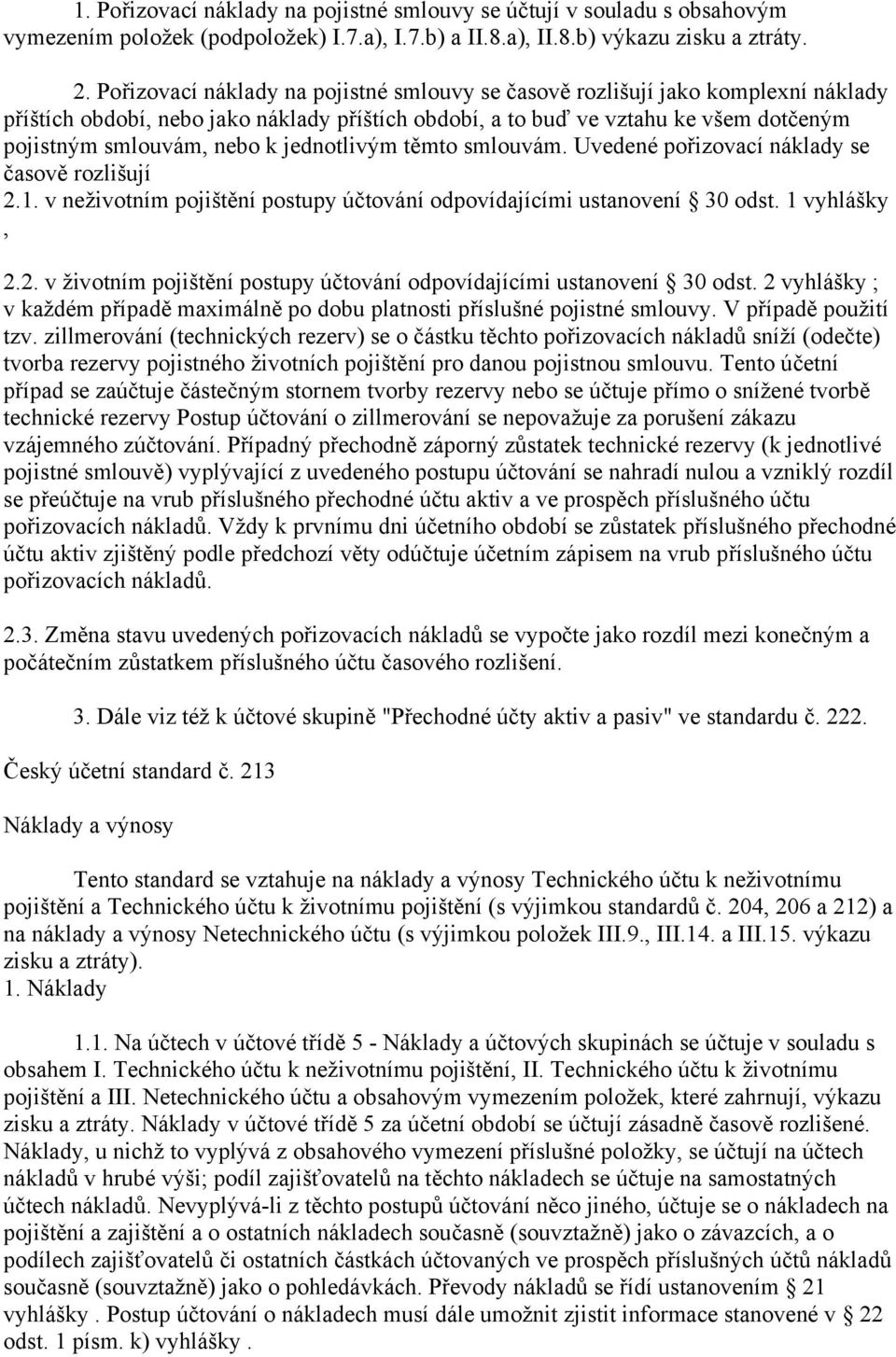 jednotlivým těmto smlouvám. Uvedené pořizovací náklady se časově rozlišují 2.1. v neživotním pojištění postupy účtování odpovídajícími ustanovení 30 odst. 1 vyhlášky, 2.2. v životním pojištění postupy účtování odpovídajícími ustanovení 30 odst.