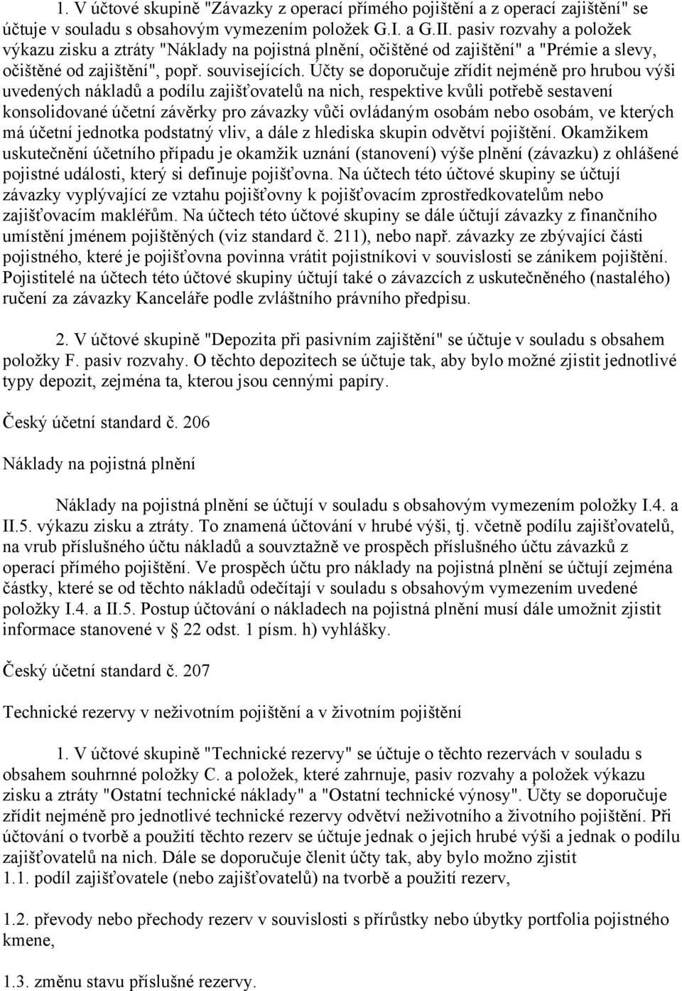 Účty se doporučuje zřídit nejméně pro hrubou výši uvedených nákladů a podílu zajišťovatelů na nich, respektive kvůli potřebě sestavení konsolidované účetní závěrky pro závazky vůči ovládaným osobám