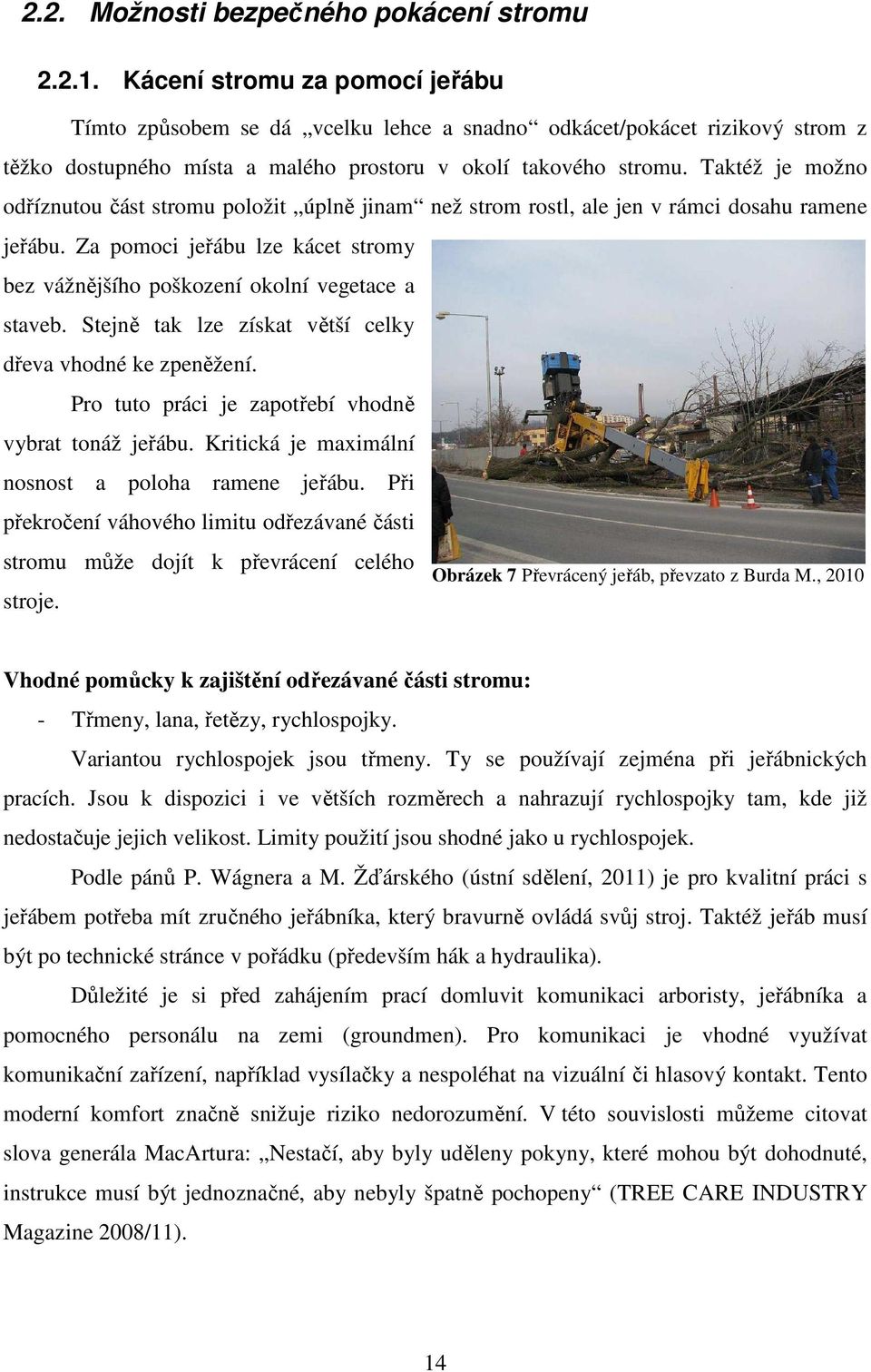 Taktéž je možno odříznutou část stromu položit úplně jinam než strom rostl, ale jen v rámci dosahu ramene jeřábu. Za pomoci jeřábu lze kácet stromy bez vážnějšího poškození okolní vegetace a staveb.