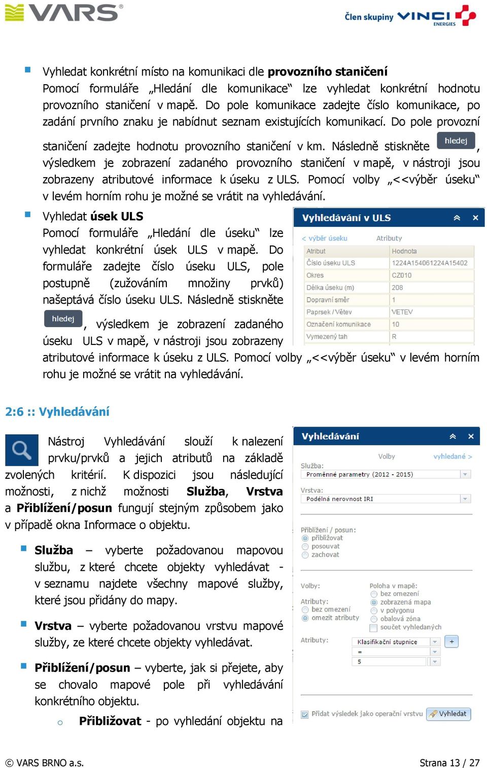 Následně stiskněte, výsledkem je zobrazení zadaného provozního staničení v mapě, v nástroji jsou zobrazeny atributové informace k úseku z ULS.