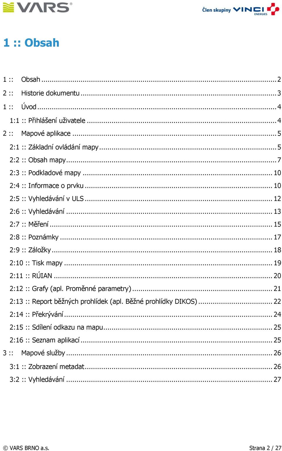 .. 18 2:10 :: Tisk mapy... 19 2:11 :: RÚIAN... 20 2:12 :: Grafy (apl. Proměnné parametry)... 21 2:13 :: Report běžných prohlídek (apl. Běžné prohlídky DIKOS)... 22 2:14 :: Překrývání.