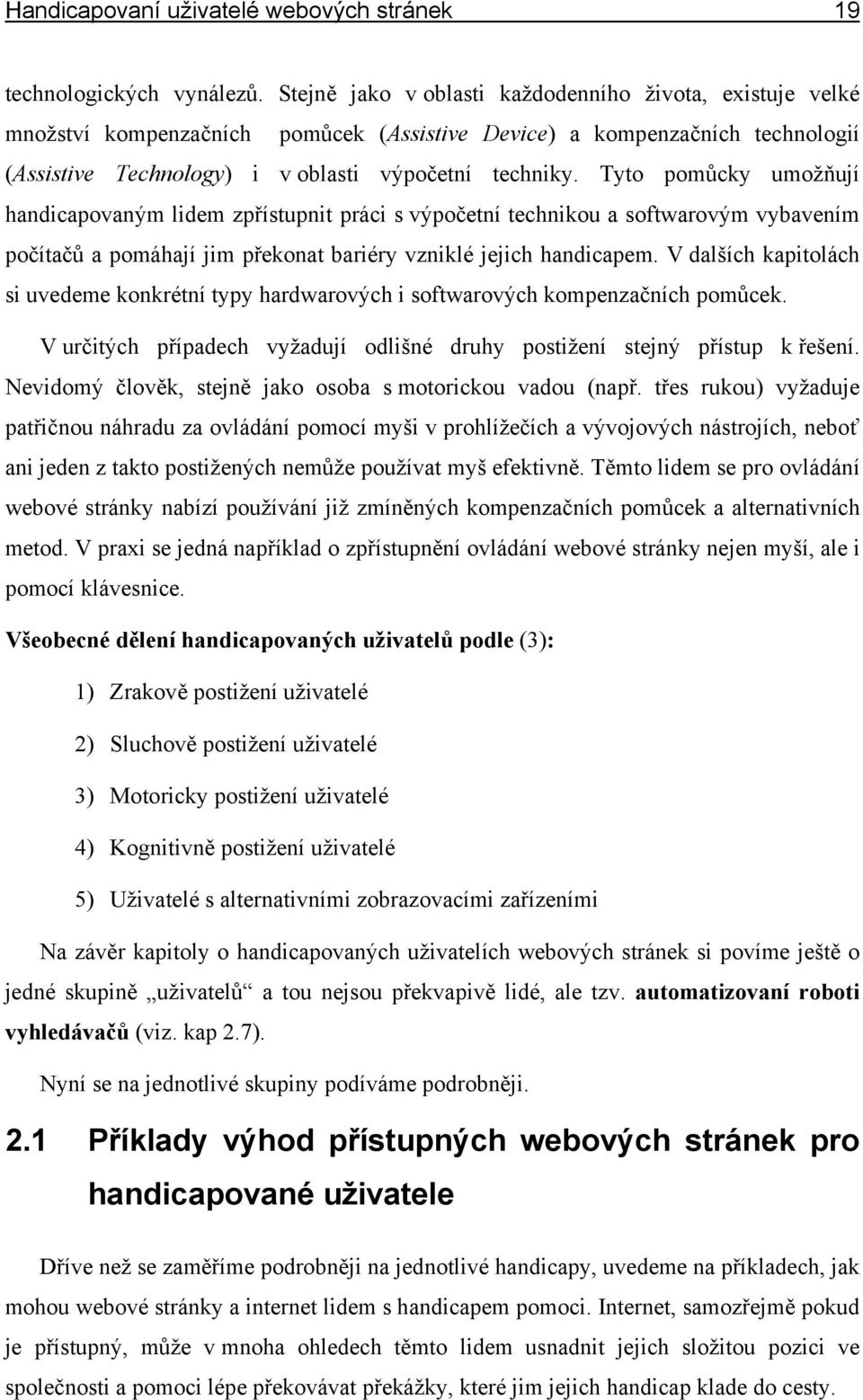 Tyto pomůcky umožňují handicapovaným lidem zpřístupnit práci s výpočetní technikou a softwarovým vybavením počítačů a pomáhají jim překonat bariéry vzniklé jejich handicapem.