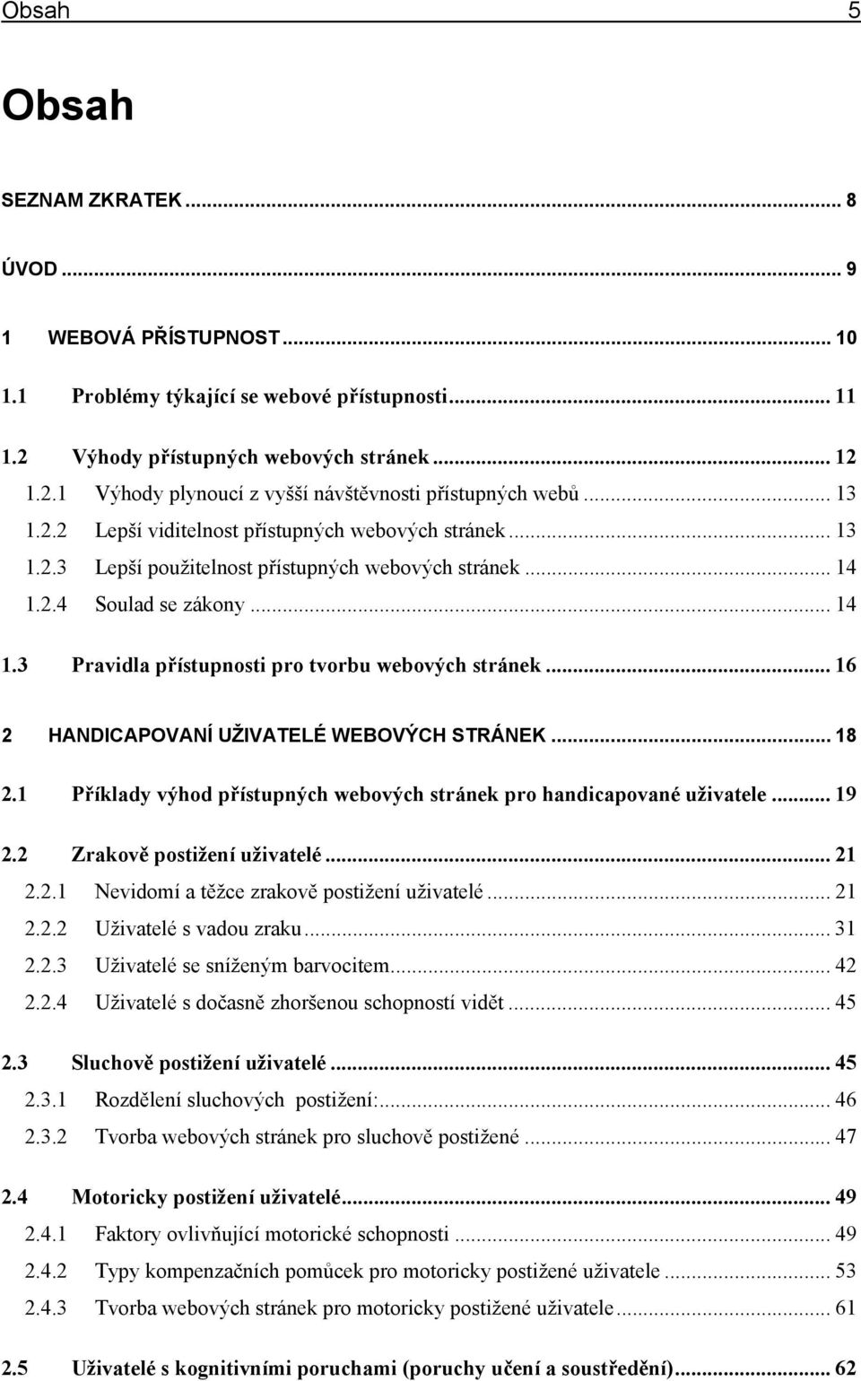 .. 16 2 HANDICAPOVANÍ UŽIVATELÉ WEBOVÝCH STRÁNEK... 18 2.1 Příklady výhod přístupných webových stránek pro handicapované uživatele... 19 2.2 Zrakově postižení uživatelé... 21 2.2.1 Nevidomí a těžce zrakově postižení uživatelé.