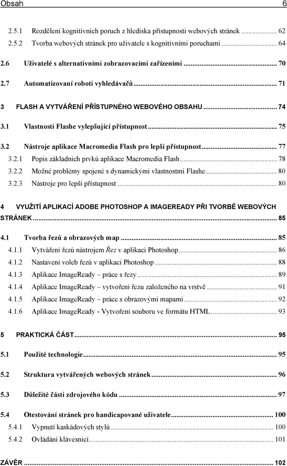 1 Vlastnosti Flashe vylepšující přístupnost... 75 3.2 Nástroje aplikace Macromedia Flash pro lepší přístupnost... 77 3.2.1 Popis základních prvků aplikace Macromedia Flash... 78 3.2.2 Možné problémy spojené s dynamickými vlastnostmi Flashe.