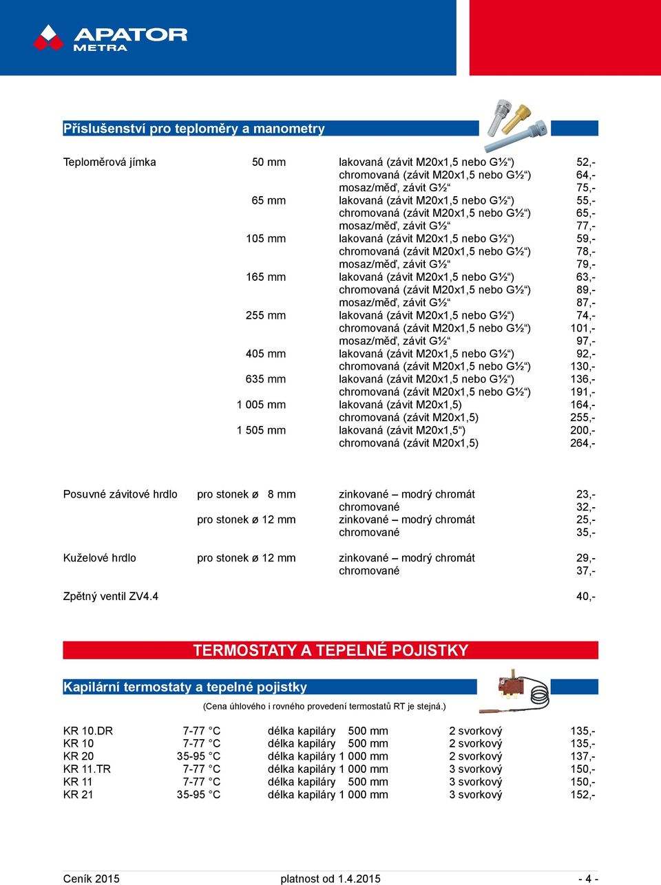 lakovaná (závit M20x1,5 nebo G½ ) 63,- chromovaná (závit M20x1,5 nebo G½ ) 89,- mosaz/měď, závit G½ 87,- 255 mm lakovaná (závit M20x1,5 nebo G½ ) 74,- chromovaná (závit M20x1,5 nebo G½ ) 101,-