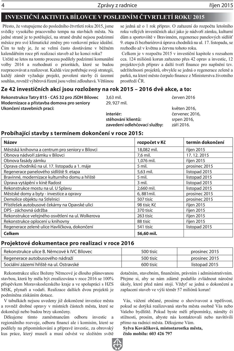 Ukončení stavebních prací: květen 2016, interiér: červenec 2016, stěhování klientů: srpen 2016, zavedení odlehčovací služby: září 2016.