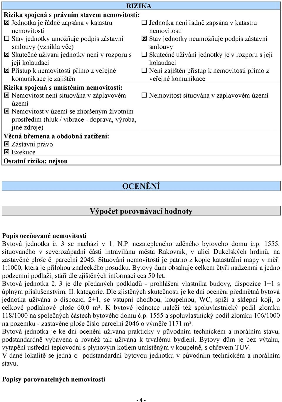 nemovitosti přímo z veřejné Není zajištěn přístup k nemovitosti přímo z komunikace je zajištěn veřejné komunikace Rizika spojená s umístěním nemovitosti: Nemovitost není situována v záplavovém