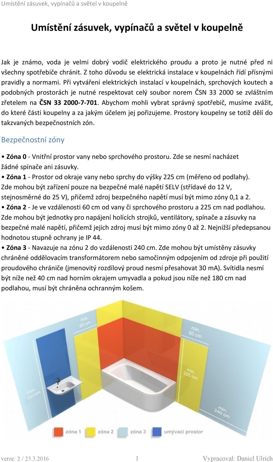 Při vytváření elektrických instalací v koupelnách, sprchových koutech a podobných prostorách je nutné respektovat celý soubor norem ČSN 33 2000 se zvláštním zřetelem na ČSN 33 2000-7-701.