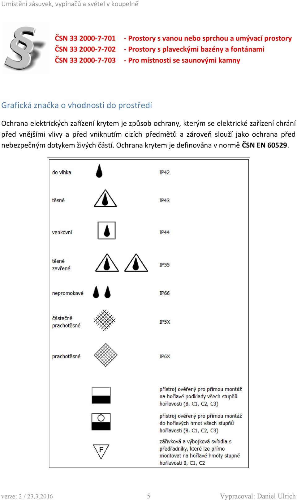 způsob ochrany, kterým se elektrické zařízení chrání před vnějšími vlivy a před vniknutím cizích předmětů a zároveň slouží jako