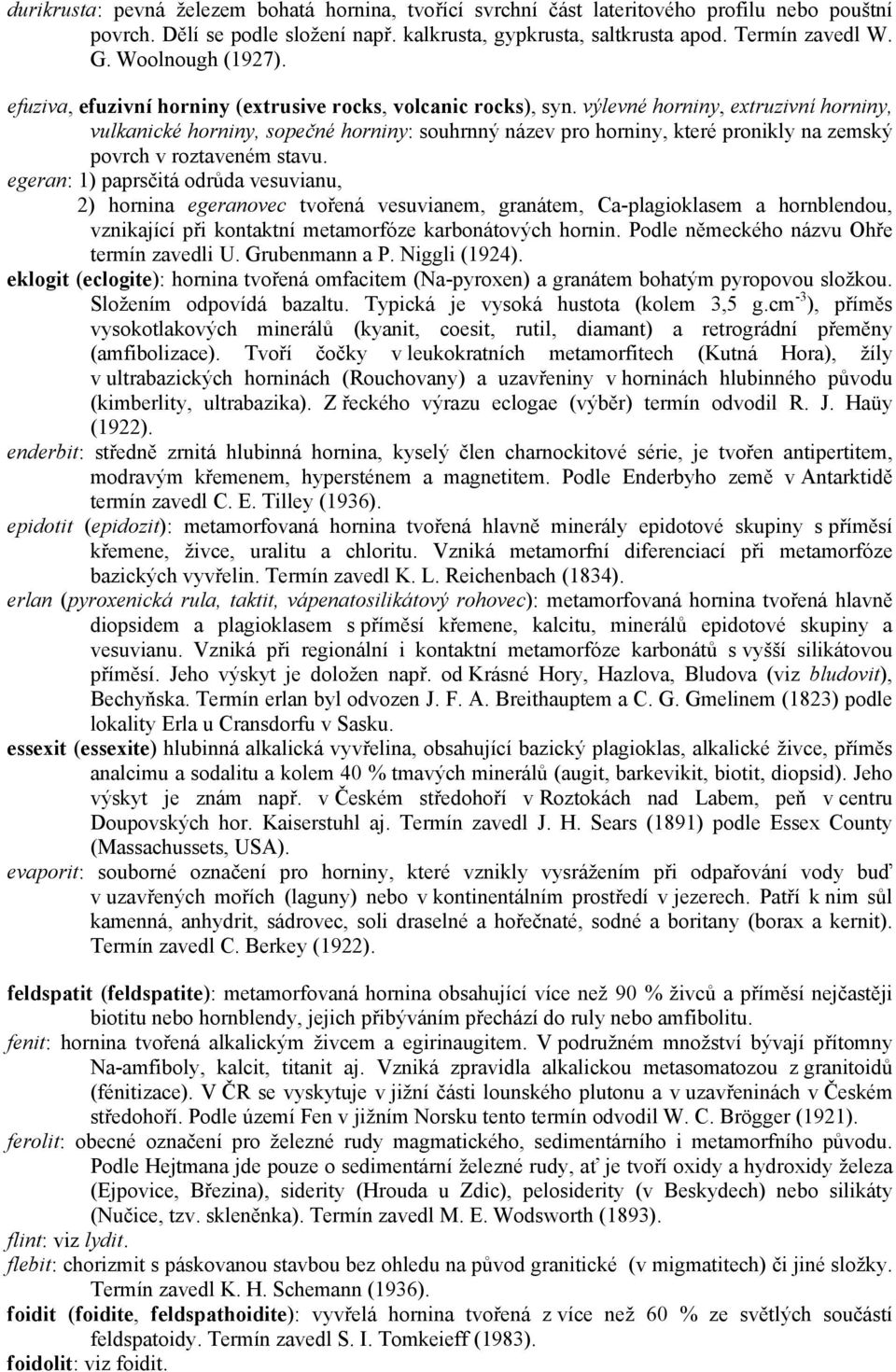 výlevné horniny, extruzivní horniny, vulkanické horniny, sopečné horniny: souhrnný název pro horniny, které pronikly na zemský povrch v roztaveném stavu.