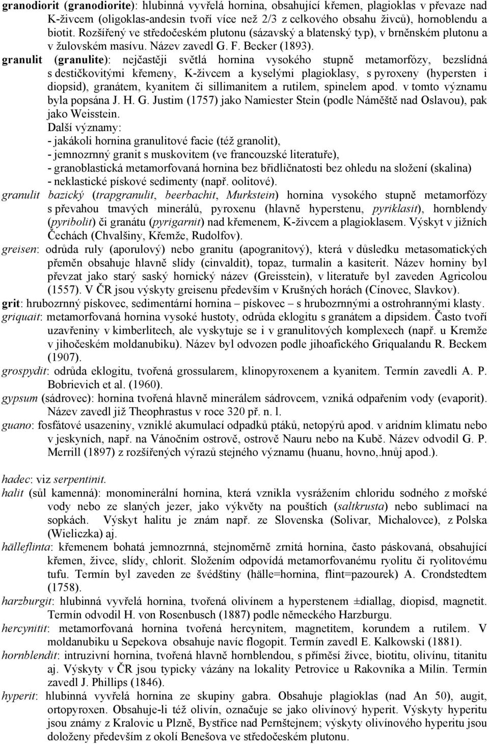 granulit (granulite): nejčastěji světlá hornina vysokého stupně metamorfózy, bezslídná s destičkovitými křemeny, K-živcem a kyselými plagioklasy, s pyroxeny (hypersten i diopsid), granátem, kyanitem