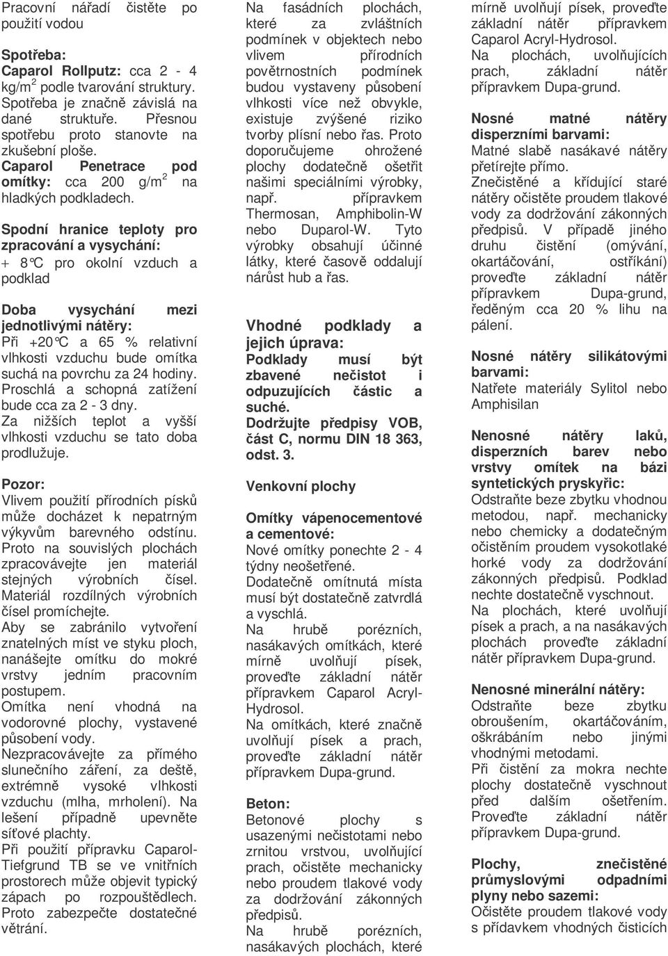 Spodní hranice teploty pro zpracování a vysychání: + 8 C pro okolní vzduch a podklad Doba vysychání mezi jednotlivými nátry: Pi +20 C a 65 % relativní vlhkosti vzduchu bude omítka suchá na povrchu za