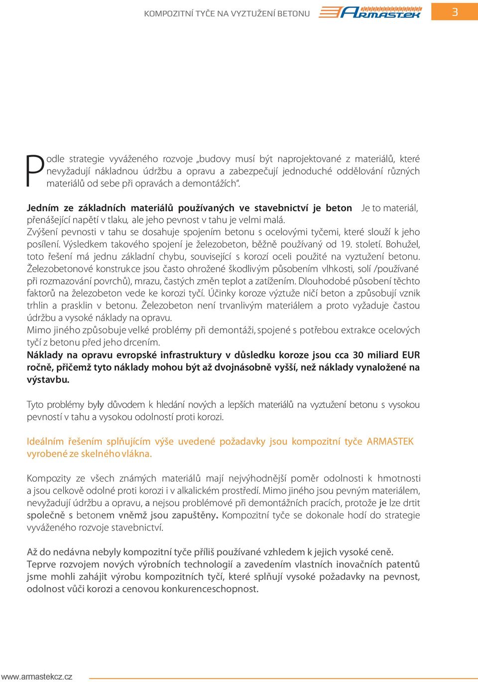 Je to materiál, přenášející napětí v tlaku, ale jeho pevnost v tahu je velmi malá. Zvýšení pevnosti v tahu se dosahuje spojením betonu s ocelovými tyčemi, které slouží k jeho posílení.