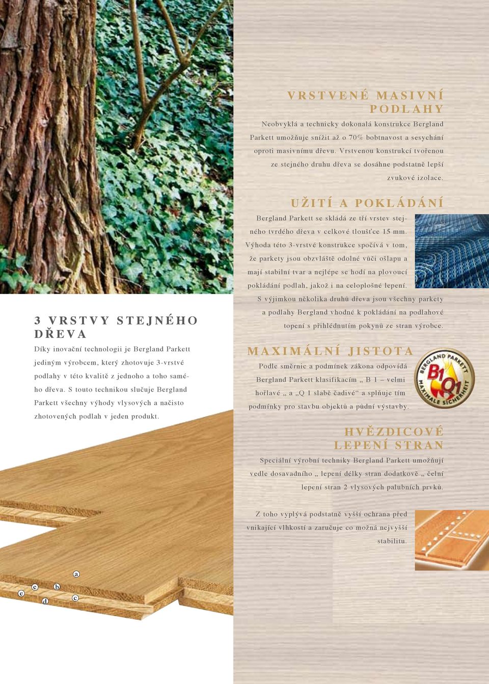 3 v r s t v y s t e j n é h o d ř e v a Díky inovační technologii je Bergland Parkett jediným výrobcem, který zhotovuje 3-vrstvé podlahy v této kvalitě z jednoho a toho samého dřeva.