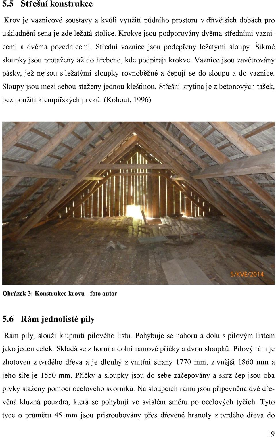 Vaznice jsou zavětrovány pásky, jež nejsou s ležatými sloupky rovnoběžné a čepují se do sloupu a do vaznice. Sloupy jsou mezi sebou staženy jednou kleštinou.