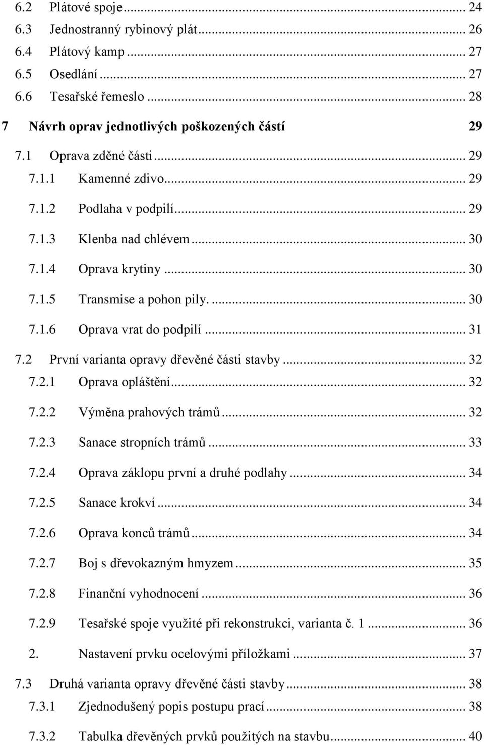 .. 31 7.2 První varianta opravy dřevěné části stavby... 32 7.2.1 Oprava opláštění... 32 7.2.2 Výměna prahových trámů... 32 7.2.3 Sanace stropních trámů... 33 7.2.4 Oprava záklopu první a druhé podlahy.